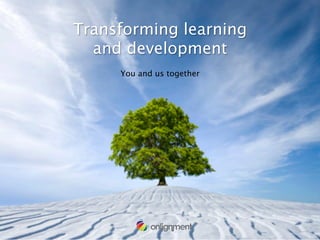 Transforming learning 
  and development
      You and us together
 