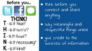 ● think before you
connect and share
anything
● say meaningful and
respectful things online
● give credit to the
sources of information
 