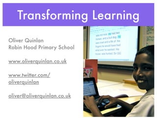 Transforming Learning
Oliver Quinlan
Robin Hood Primary School

www.oliverquinlan.co.uk

www.twitter.com/
oliverquinlan

oliver@oliverquinlan.co.uk
 
