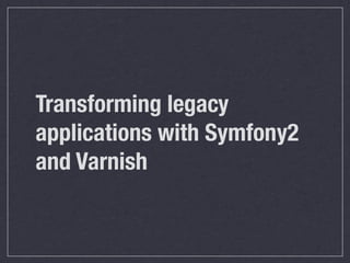 Transforming legacy
applications with Symfony2
and Varnish
 