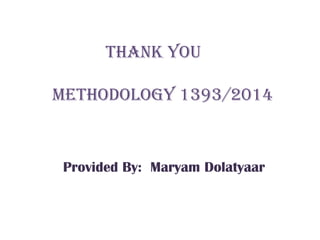 thank you
Methodology 1393/2014
Provided By: Maryam Dolatyaar
 