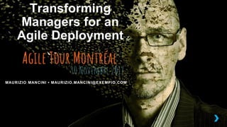 Transforming
Managers for an
Agile Deployment
MAURIZIO MANCINI • MAURIZIO.MANCINI@EXEMPIO.COM
 