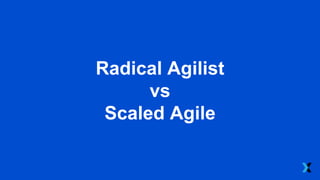 Radical Agilist
vs
Scaled Agile
 