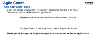 Agile Coach
Sample from the Role Description in 2014
 Coach and mentor teams in the principles and practices of the itera...