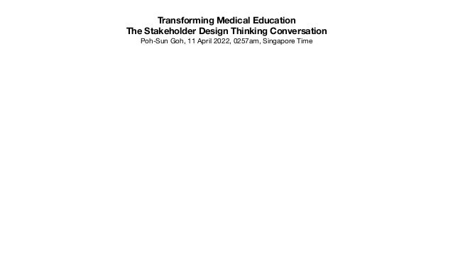 Transforming Medical Education
The Stakeholder Design Thinking Conversation
Poh-Sun Goh, 11 April 2022, 0257am, Singapore Time
 