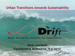 Urban Transitions towards Sustainability Derk Loorbach Transforming Melbourne, 9-6-2010  