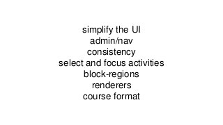 simplify the UI
admin/nav
consistency
select and focus activities
block-regions
renderers
course format
 