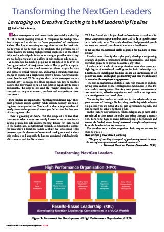 Figure 1: Framework for Development of High Performance Organisation (HPO)
By Prof. Sattar Bawany
Leveraging on Executive Coaching to build Leadership Pipeline
Transforming the NextGen Leaders
leadership excellence essentials presented by HR.com | 07.2014
Talent management and retention is perennially at the top
of CEO’s most pressing worries. A company’s leadership pipe-
line is expected to deliver its “next generation” of ready-now
leaders. The key to ensuring an organisation has the leaders it
needs when it needs them, is to accelerate the performance of
future leaders including high potential employees, so that their
skills and leadership abilities are as strong as possible when they
are needed particularly as leaders transition from role to role.
A company’s leadership pipeline is expected to deliver its
“next generation” of ready-now leaders. The payoff is a supply
of leadership talent that simultaneously achieves targets, bolsters
and protects ethical reputation, and navigates transformational
change in pursuit of a bright competitive future. Unfortunately,
some Boards and CEOs neglect their talent management ac-
countability - consequently, their pipelines run dry. When this
occurs, the downward spiral of competitive capability becomes
discernable, the edge is lost, and the “magic” disappears. The
competition begins to outwit, outflank and outperform these
companies.
New leaders are expected to “hit the ground running.” They
must produce results quickly while simultaneously assimilat-
ing into the organization. The result is that a large number of
newly recruited or promoted managers fail within the first year
of starting new jobs.
There is growing evidence that the range of abilities that
constitutes what is now commonly known as emotional intel-
ligence plays a key role in determining success for leaders and
in the workplace. Longitudinal research, conducted by Centre
for Executive Education (CEE Global) has uncovered links
between specific elements of emotional intelligence and leader-
ship styles as well as specific behaviors associated with leadership
effectiveness and ineffectiveness.
CEE has found that, higher levels of certain emotional intelli-
gence components appear to be connected to better performan-
ce in leadership roles. The study also identified potential probl-
em areas that could contribute to executive derailment.
What are the transitional skills required for leaders in tran-
sition?
Leaders must identify the right goals, develop a supporting
strategy, align the architecture of the organization, and figure
out what projects to pursue to secure early wins.
Leaders at all levels of the organization must demonstrate a
high degree of emotional intelligence in their leadership role.
Emotionally intelligent leaders create an environment of
positive morale and higher productivity and this would result
in sustainable employee engagement.
The critical transitional skills for leaders in transition include
having social and emotional intelligence competencies in effective
relationship management, diversity management, cross-cultural
communication, effective negotiation and conflict management
in a multigenerational workplace.
The reality for leaders in transition is that relationships are
great sources of leverage. By building credibility with influen-
tial players, you are better able to gain agreement on goals, and
commitment to achieving those goals.
In the leader’s new situation, relationship management skills
are critical as they aren’t the only one going through a transi-
tion. To varying degrees, many different people, both inside and
outside the leader’s direct line of command, are affected by the way
he or she handles his or her new role.
Put another way, leaders negotiate their way to success in
their new roles.
Demystifying Executive Coaching
“The goal of coaching is the goal of good management: to make
the most of an organization’s valuable resources.”
- Harvard Business Review (November 1996)
 