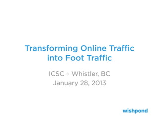 Transforming Online Traﬃc
into Foot Traﬃc
ICSC – Whistler, BC
January 28, 2013
 