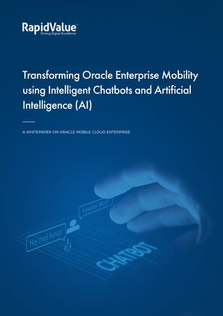Transforming Oracle Enterprise Mobility
using Intelligent Chatbots and Artificial
Intelligence (AI)
A WHITEPAPER ON ORACLE MOBILE CLOUD ENTERPRISE
 