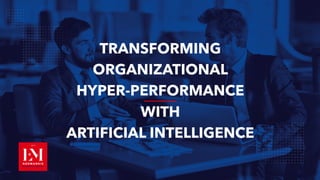 TRANSFORMING
ORGANIZATIONAL
HYPER-PERFORMANCE
WITH
ARTIFICIAL INTELLIGENCE
 
