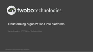 Transforming organizations into platforms
Jacob Ideskog, VP Twobo Technologies
Copyright © 2013 Twobo Technologies AB. All rights reserved
 