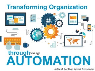 Transforming Organization
AUTOMATION
through
Abhishek Kumbhat, Skilrock Technologies
new age
 