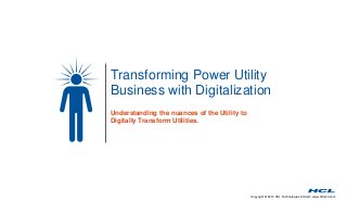 Transforming Power Utility 
Business with Digitalization 
Copyright © 2014 HCL Technologies Limited | www.hcltech.com 
Understanding the nuances of the Utility to 
Digitally Transform Utilities. 
 