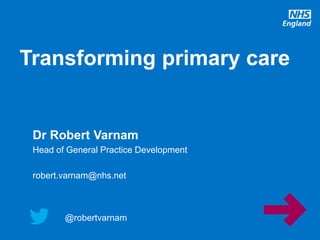 @robertvarnam
Transforming primary care
@robertvarnam
Dr Robert Varnam
Head of General Practice Development
robert.varnam@nhs.net
 