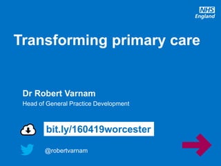 @robertvarnam
Transforming primary care
@robertvarnam
bit.ly/160419worcester
Dr Robert Varnam
Head of General Practice Development
 