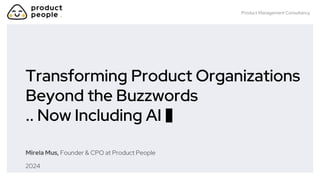 Product Management Consultancy
Mirela Mus, Founder & CPO at Product People
Transforming Product Organizations
Beyond the Buzzwords
.. Now Including AI 🤖
2024
 