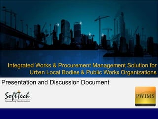 Integrated Works & Procurement Management Solution for
Urban Local Bodies & Public Works Organizations
Presentation and Discussion Document
 