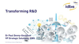©2014 IDBS
© 2014 ID Business Solutions. All Rights Reserved
Transforming R&D
Dr Paul Denny-Gouldson
VP Strategic Solutions, IDBS
 