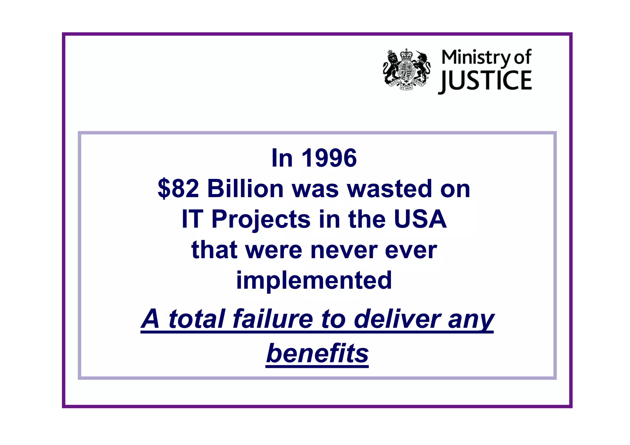 In 1996
 $82 Billion was wasted on
   IT Projects in the USA
    that were never ever
        implemented
        i l        t d
A total failure to deliver any
           benefits
 