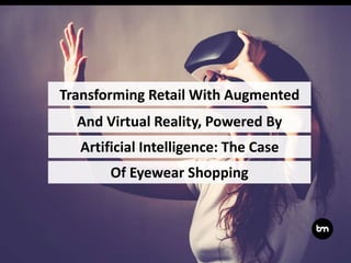 Transforming Retail With Augmented
Artificial Intelligence: The Case
And Virtual Reality, Powered By
Of Eyewear Shopping
 