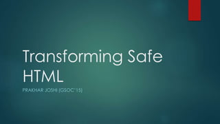 Transforming Safe
HTML
PRAKHAR JOSHI (GSOC’15)
 