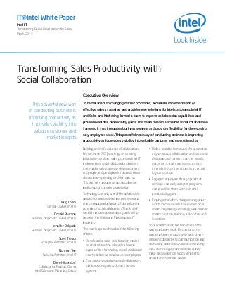 Transforming Sales Productivity with
Social Collaboration
IT@Intel White Paper
Intel IT
Transforming Social Collaboration for Sales
March 2014
This powerful new way
of conducting business is
improving productivity as
it provides visibility into
valuable customer and
market insights.
Doug Childs
Service Owner, Intel IT
Donald Pearson
Service Component Owner, Intel IT
Jennifer Delgado
Service Component Owner, Intel IT
Scott Trevor
Enterprise Architect, Intel IT
Norman Yee
Solution Architect, Intel IT
Dave Hilgendorf
Collaboration Product Owner,
Intel Sales and Marketing Group
Executive Overview
To better adapt to changing market conditions, accelerate implementation of
effective sales strategies, and provide more solutions for Intel customers, Intel IT
and Sales and Marketing formed a team to improve collaboration capabilities and
provide individual productivity gains. This team created a scalable social collaboration
framework that integrates business systems and provides flexibility for the evolving
way employees work. This powerful new way of conducting business is improving
productivity as it provides visibility into valuable customer and market insights.
Building on Intel’s Advanced Collaboration
Environment (ACE) strategy, an existing
initiative to transform sales processes, Intel IT
implemented a social collaboration platform
that enables sales teams to discover content
and people, and participate in focused, relevant
discussions—speeding decision making.
This platform has opened up the collective
intelligence of the sales organization.
Technology was only part of the solution. We
needed to transform business processes and
change employee behavior to fully realize the
potential of social collaboration. That kind of
transformation required a strong partnership
between Intel Sales and Marketing and IT
leadership.
The team’s approach involved the following
efforts:
•	 Developed a sales collaboration model
to understand the obstacles to and
opportunities for sharing, as well as discover
how to deliver personal value to employees
•	 Evaluated and selected a social collaboration
platform to integrate with core business
systems
•	 Built a scalable framework that promoted
asynchronous collaboration and coalesced
disconnected content such as emails,
documents, and meeting notes into
interrelated conversations in a central,
logical location
•	 Engaged employees through proofs of
concept and early adopter programs,
and provided them with personal
productivity gains
•	 Employed transition change management,
which involved executive leadership, a
community manager strategy, well-planned
communication, training, advocates, and
incentives
Social collaboration has transformed the
way employees work. By changing the
way employees engage with each other—
removing obstacles to communication and
discovering silos faster—Sales and Marketing
can advance opportunities more quickly,
make decisions more rapidly, and better
understand customer needs.
 
