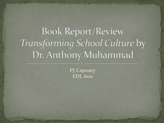 PJ CaposeyEDL 600 Book Report/ReviewTransforming School Culture byDr. Anthony Muhammad 