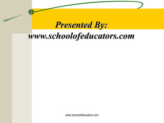 Presented By:Presented By:
www.schoolofeducators.comwww.schoolofeducators.com
www.schoolofeducators.com
 