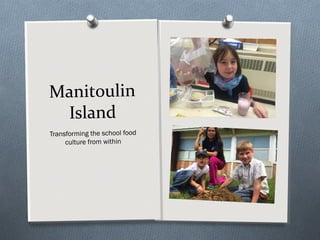 Manitoulin
Island
Transforming the school food
culture from within
 