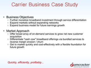Carrier Business Case Study <ul><ul><li>Business Objectives </li></ul></ul><ul><ul><ul><li>Further monetize broadband inve...