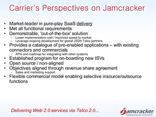 Carrier's Perspectives on Jamcracker  <ul><ul><li>Market-leader in pure-play SaaS  delivery </li></ul></ul><ul><ul><li>Met...