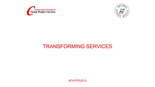 TRANSFORMING SERVICES

#CHYPS2013

 