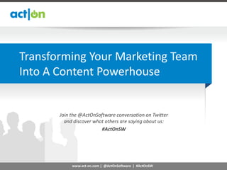 Transforming Your Marketing Team
Into A Content Powerhouse


       Join the @ActOnSoftware conversation on Twitter
         and discover what others are saying about us:
                         #ActOnSW




            www.act-on.com | @ActOnSoftware | #ActOnSW
 