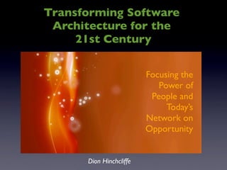 Transforming Software
 Architecture for the
     21st Century


                         Focusing the
                            Power of
                          People and
                              Today’s
                         Network on
                         Opportunity


      Dion Hinchcliffe
 