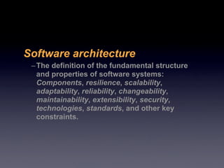 Software architecture
 – The definition of the fundamental structure
   and properties of software systems:
   Components,...