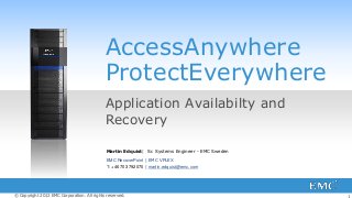 1© Copyright 2012 EMC Corporation. All rights reserved.
AccessAnywhere
ProtectEverywhere
Application Availabilty and
Recovery
Martin Edquist| Sr. Systems Engineer - EMC Sweden
EMC RecoverPoint | EMC VPLEX
T: +46 703 792070 | martin.edquist@emc.com
 