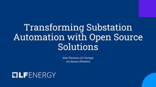 Transforming Substation
Automation with Open Source
Solutions
Alex Thornton (LF Energy)
Jos Zenner (Welotec)
 