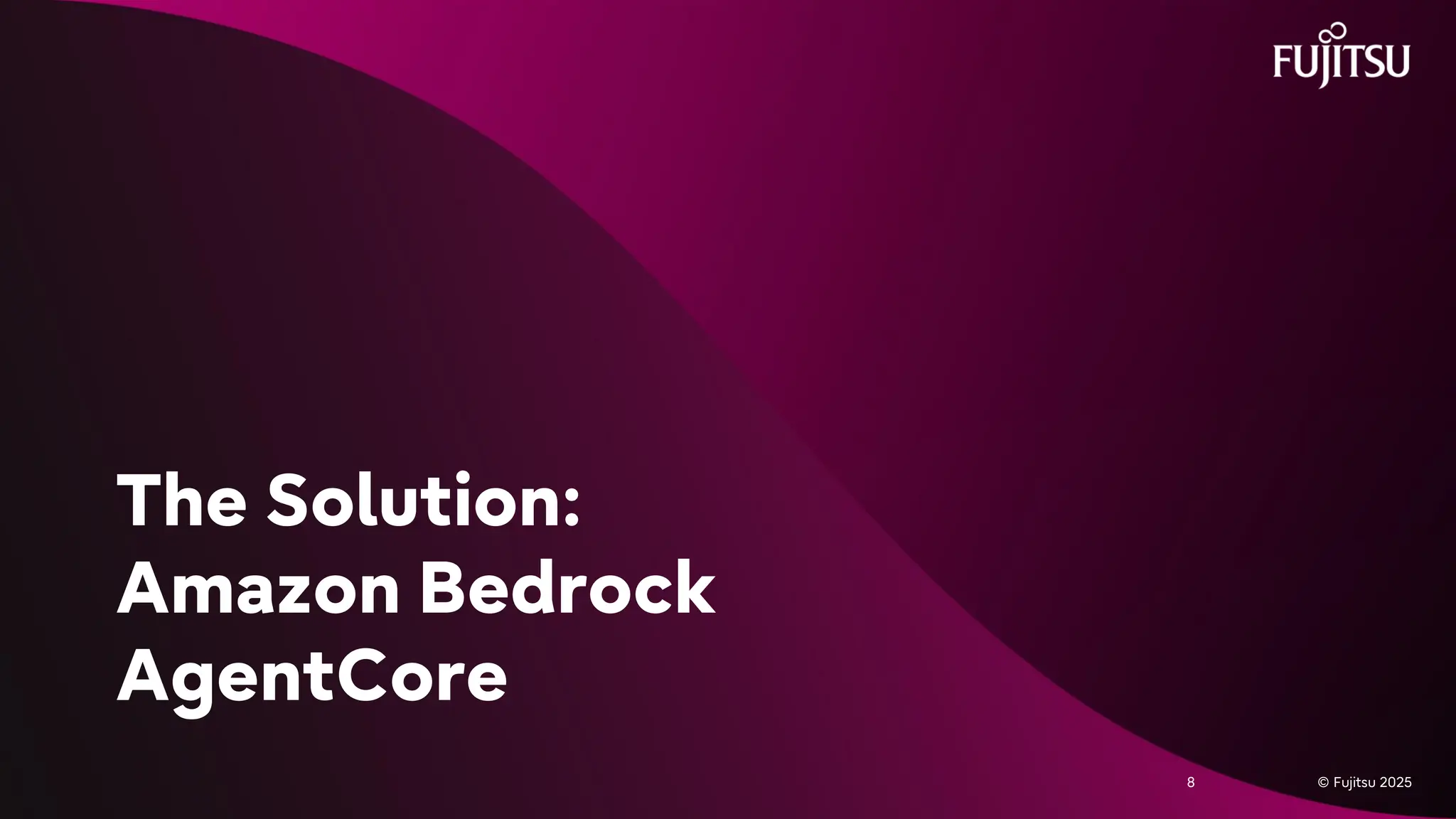 © Fujitsu 2025
8 © Fujitsu 2025
8
The Solution:
Amazon Bedrock
AgentCore
 
