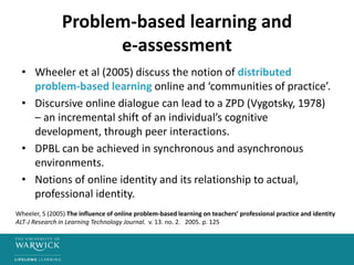 • Wheeler et al (2005) discuss the notion of distributed
problem-based learning online and ‘communities of practice’.
• Di...