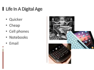 Life In A Digital Age
•   Quicker
•   Cheap
•   Cell phones
•   Notebooks
•   Email
 