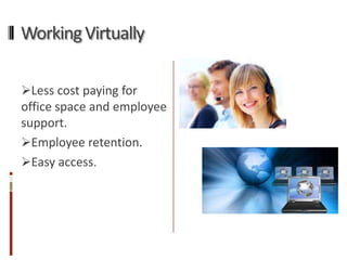 Working Virtually

Less cost paying for
office space and employee
support.
Employee retention.
Easy access.
 