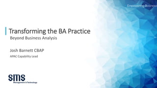 Transforming the BA Practice
Beyond Business Analysis
Josh Barnett CBAP
APAC Capability Lead
 