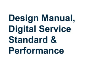 Design Manual,
Digital Service
Standard &
Performance
 