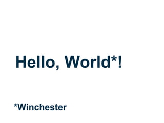 Hello, World*!
*Winchester
 