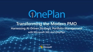Transforming the Modern PMO
Harnessing AI-Driven Strategic Portfolio Management
with Microsoft 365 and OnePlan
In partnership with
 