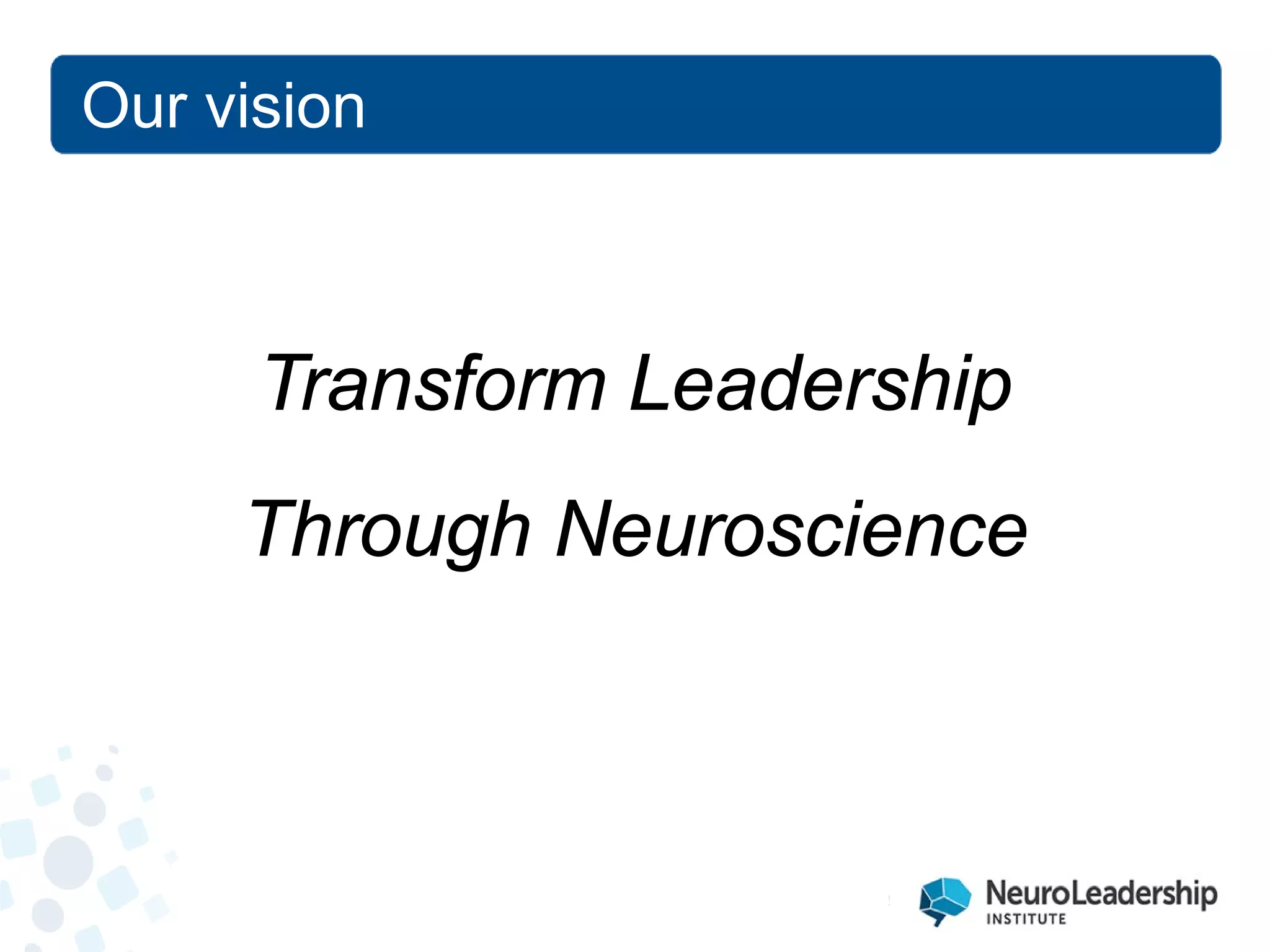 Our vision 
Transform Leadership 
Through Neuroscience  