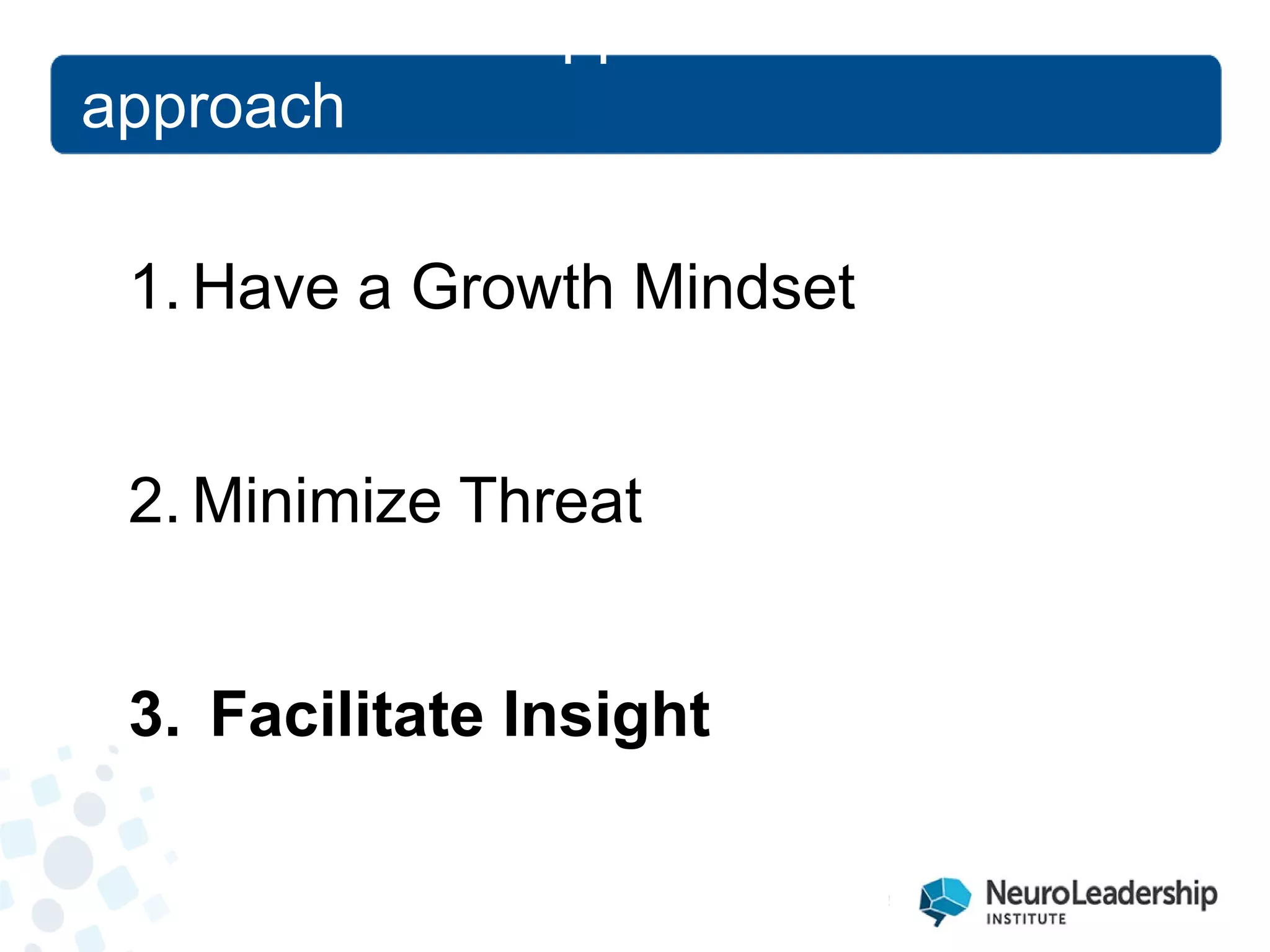 1. 
Have a Growth Mindset 
2. 
Minimize Threat 
3. 
Facilitate Insight 
Research that supports a new approach  