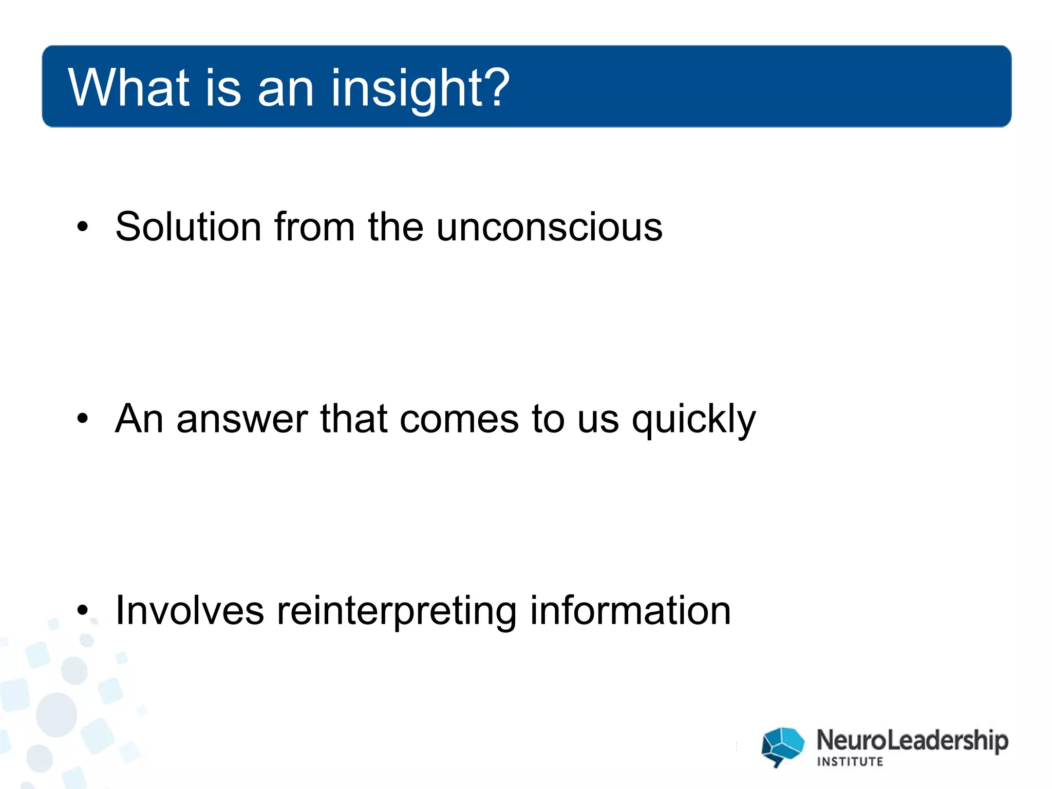 What is an insight? 
• 
Solution from the unconscious 
• 
An answer that comes to us quickly 
• 
Involves reinterpreting information  