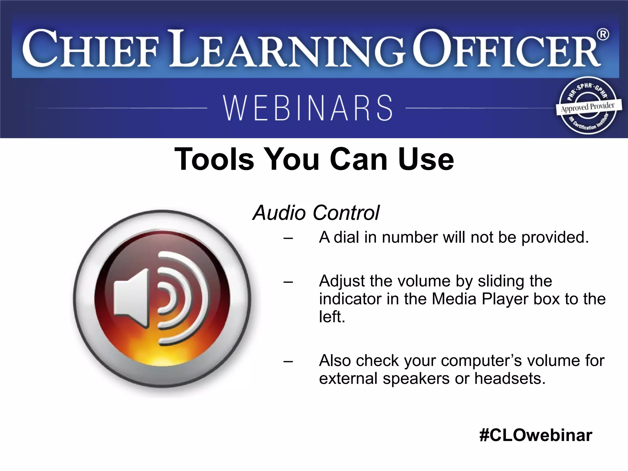 #CLOwebinar 
Tools You Can Use 
Audio Control 
–A dial in number will not be provided. 
–Adjust the volume by sliding the indicator in the Media Player box to the left. 
–Also check your computer’s volume for external speakers or headsets.  